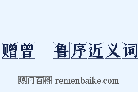 赠曾彥鲁序近义词是什么意思的图片